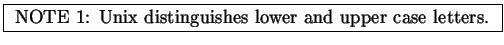 \fbox{
NOTE 1: Unix distinguishes lower and upper case letters.
}